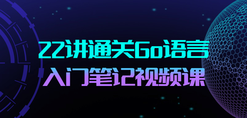 22讲通关Go语言入门笔记视频课合集