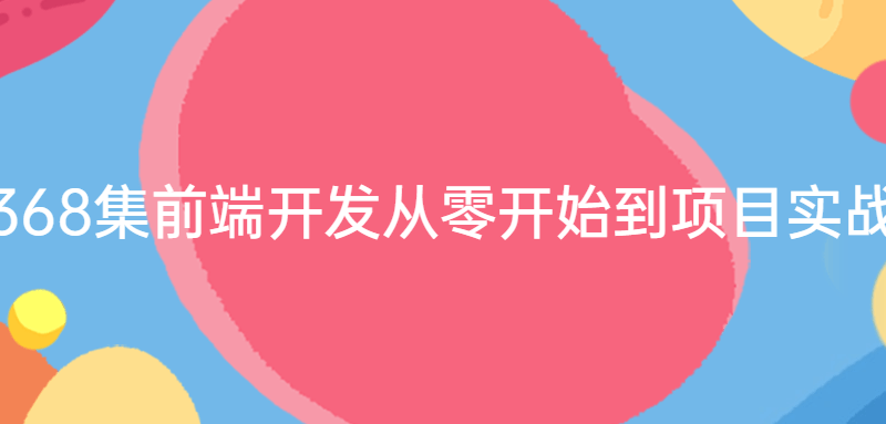 368集前端开发从零开始到项目实战合集